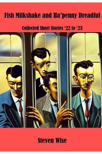 Fish Milkshake and Ha'penny Dreadful: Collected Short Stories '22 to '23
