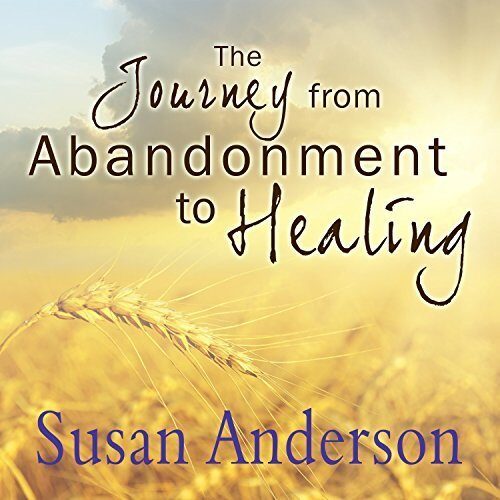 The Journey from Abandonment to Healing: Turn the End of a Relationship into the Beginning of a New Life