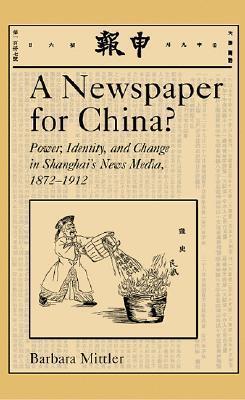 A Newspaper for China?: Power, Identity, and Change in Shanghai's News Media, 1872-1912