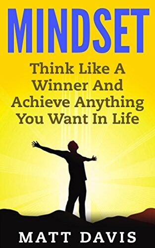 Mindset: Think Like A Winner And Achieve Anything You Want In Life