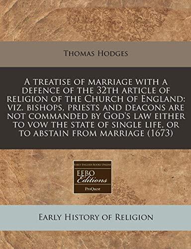 A treatise of marriage with a defence of the 32th article of religion of the Church of England: viz. bishops, priests and deacons are not commanded by ... life, or to abstain from marriage