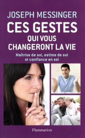 Ces gestes qui vous changeront la vie: Maîtrise de soi, estime de soi et confiance en soi