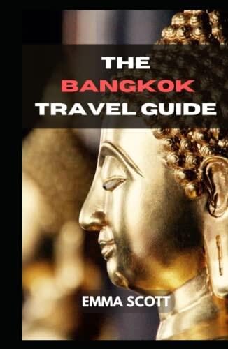 THE BANGKOK TRAVEL GUIDE: A Comprehensive Guide to Seeing Beautiful Sights, Doing Interesting Activities, Staying in Lovely Hotels, Eating Delectable Cuisines While Traveling