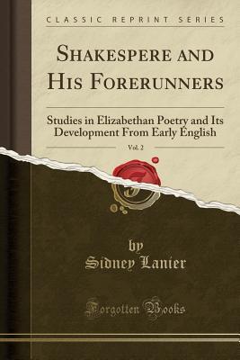 Shakespere and His Forerunners, Vol. 2 (Classic Reprint): Studies in Elizabethan Poetry and Its Development From Early English