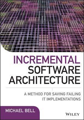 Incremental Software Architecture: A Method for Saving Failing It Implementations