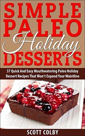 Simple Paleo Holiday Desserts: 37 Quick and Easy Mouthwatering Paleo Holiday Dessert Recipes That Won't Expand Your Waisteline