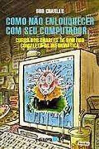 Como Não Enlouquecer com Seu Computador...