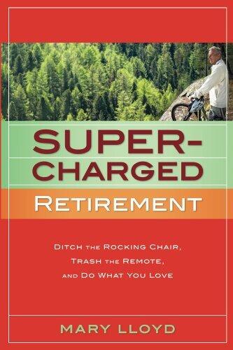 Supercharged Retirement: Ditch the Rocking Chair, Trash the Remote, and Do What You Love
