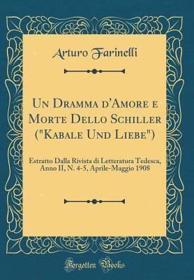 Un Dramma d'Amore e Morte Dello Schiller ("Kabale Und Liebe"): Estratto Dalla Rivista di Letteratura Tedesca, Anno II, N. 4-5, Aprile-Maggio 1908
