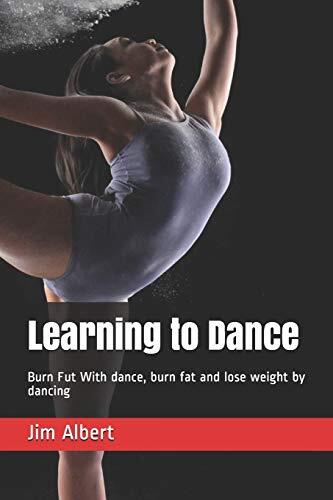 Learning to Dance: Burn Fat With Dance, Burn Fat and Lose Weight by Dancing