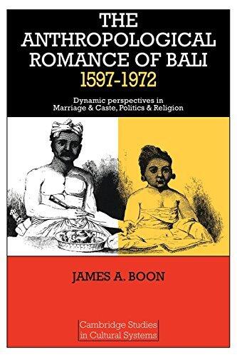 The Anthropological Romance of Bali 1597-1972: Dynamic Perspectives in Marriage and Caste, Politics and Religion (Cambridge Studies in Cultural Systems)