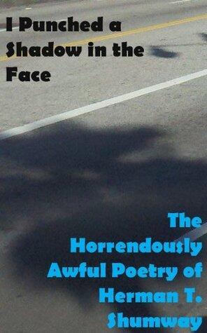 I Punched a Shadow in the Face: The Horrendously Awful Poetry of Herman T. Shumway