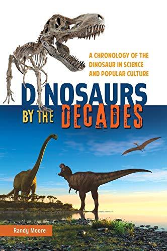 Dinosaurs by the Decades: A Chronology of the Dinosaur in Science and Popular Culture