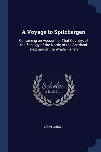 A Voyage to Spitzbergen: Containing an Account of That Country, of the Zoology of the North; of the Shetland Isles; and of the Whale Fishery