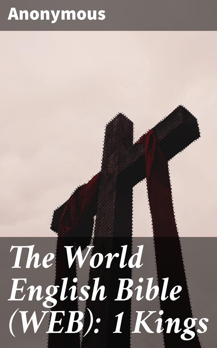 The World English Bible (WEB): 1 Kings: Timeless Stories of Kings, Prophets, and Divided Kingdoms