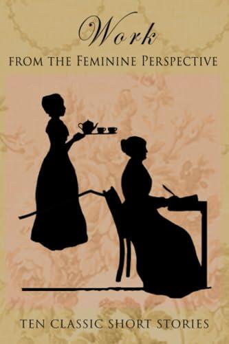 Work - From the Feminie Perspective: 10 Classic Short Storie