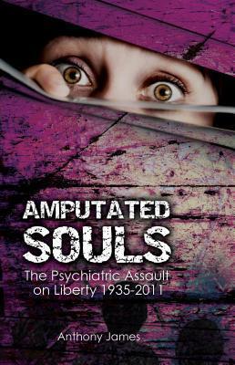 Amputated Souls: The Psychiatric Assault on Liberty 1935-2011