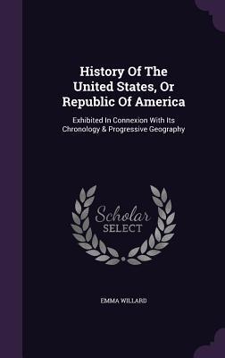 History Of The United States, Or Republic Of America: Exhibited In Connexion With Its Chronology & Progressive Geography