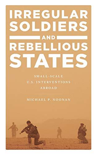 Irregular Soldiers and Rebellious States: Small-Scale U.S. Interventions Abroad