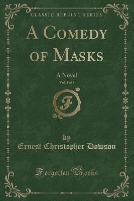 A Comedy of Masks, Vol. 1 of 3 (Classic Reprint): A Novel
