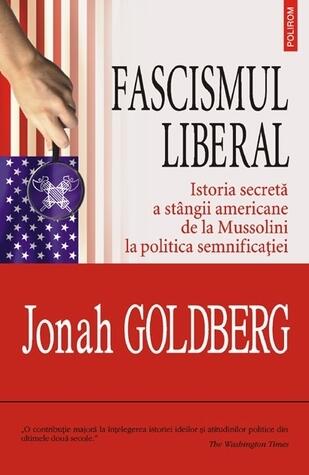 Fascismul Liberal: Istoria Secreta a Stingii Americane de la Mussolini la Politica Semnificației