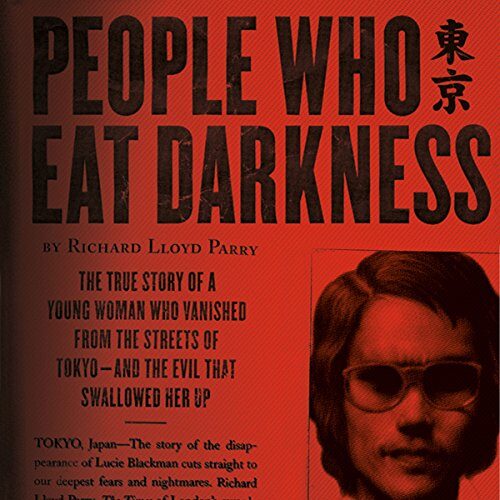 People Who Eat Darkness: The True Story of a Young Woman Who Vanished from the Streets of Tokyo--and the Evil That Swallowed Her Up