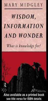 Wisdom, Information and Wonder: What Is Knowledge For?
