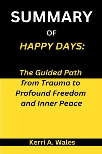 Summary of Happy Days: The Guided Path from Trauma to Profound Freedom and Inner Peace