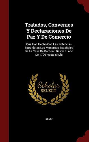 Tratados, Convenios Y Declaraciones De Paz Y De Comercio: Que Han Hecho Con Las Potencias Estranjeras Los Monarcas Españoles De La Casa De Borbon : Desde El Año De 1700 Hasta El Dia