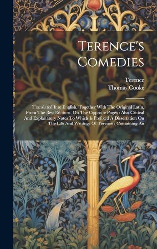 Terence's Comedies: Translated Into English, Together With The Original Latin, From The Best Editions, On The Opposite Pages: Also Critical And ... Life And Writings Of Terence: Containing An