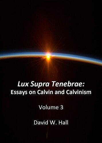 Lux Supra Tenebrae: Essays on Calvin and Calvinism