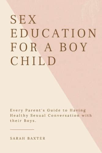 SEX EDUCATION FOR A BOY CHILD: Every Parent's Guide to Having Healthy Sexual Conversation with their Boys; For All Ages.