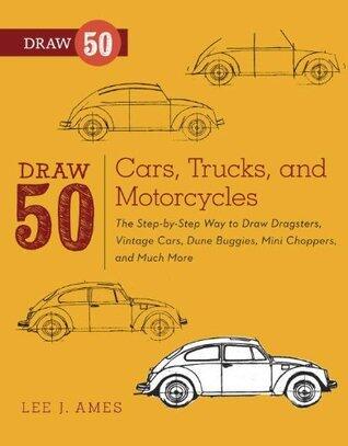 Draw 50 Cars, Trucks, and Motorcycles: The Step-by-Step Way to Draw Dragsters, Vintage Cars, Dune Buggies, Mini CoopersChoppers, and Many More...