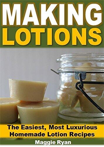 Making Lotions: The Easiest, Most Luxurious Homemade Lotion Recipes