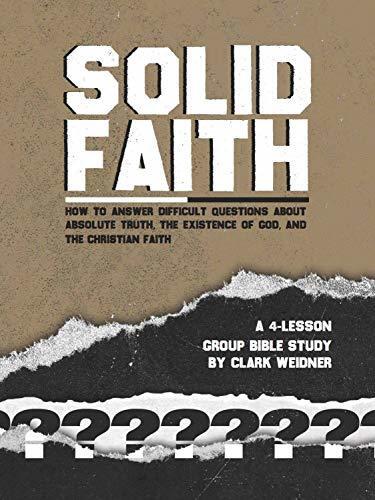 Solid Faith: How to Answer the Difficult Questions about Absolute truth, the Existence of God, and the Christian Faith