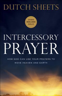 Intercessory Prayer: How God Can Use Your Prayers to Move Heaven and Earth | Handbook on How to Pray | Biblical Principles and Practical Advice