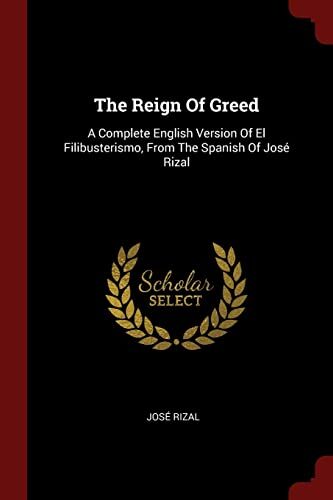 The Reign Of Greed: A Complete English Version Of El Filibusterismo, From The Spanish Of José Rizal