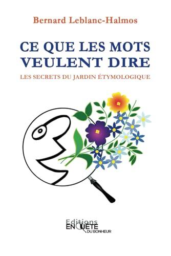 CE QUE LES MOTS VEULENT DIRE: Les Secrets du Jardin Étymologique