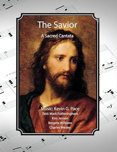 The Savior: A Cantata of original choral music celebrating the premortal, mortal, and postmortal life of Jesus Christ