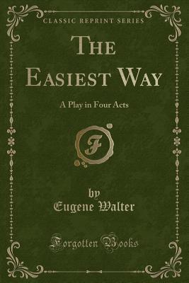 The Easiest Way (Classic Reprint): A Play in Four Acts