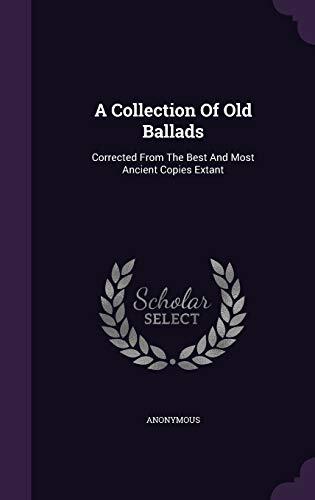 A Collection Of Old Ballads: Corrected From The Best And Most Ancient Copies Extant