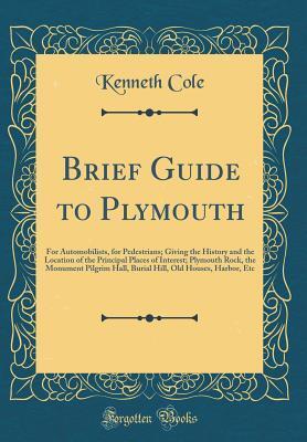 Brief Guide to Plymouth: For Automobilists, for Pedestrians; Giving the History and the Location of the Principal Places of Interest; Plymouth Rock, ... Old Houses, Harbor, Etc