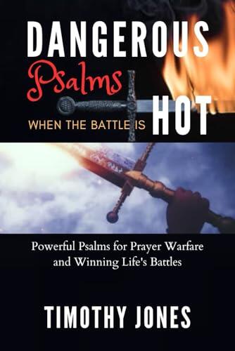 Dangerous Psalms When the Battle is Hot: Powerful Psalms for Prayer Warfare and Winning Life's Battles
