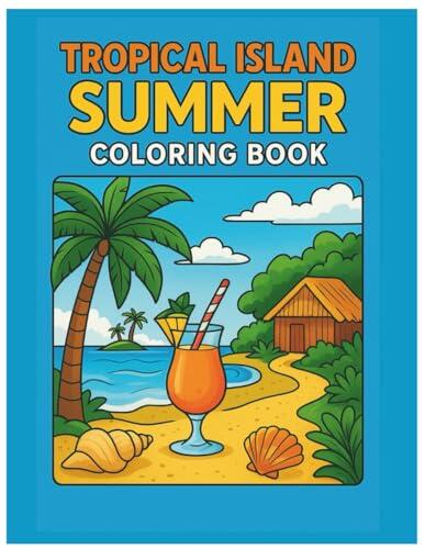 Tropical Island Summer Coloring Book: Relaxing Beach Scenes, Seashells, Tropical Drinks, Sand, and Summer Vibes