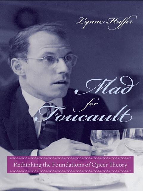 Mad for Foucault: Rethinking the Foundations of Queer Theory