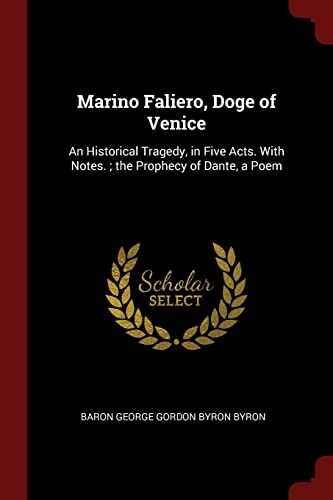 Marino Faliero, Doge of Venice: An Historical Tragedy, in Five Acts. With Notes. ; the Prophecy of Dante, a Poem