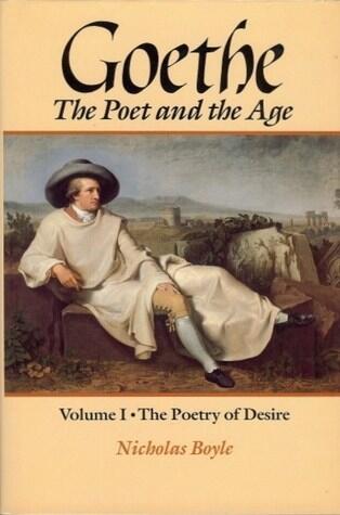 Goethe: The Poet and the Age, Volume 1: The Poetry of Desire, 1749-1790
