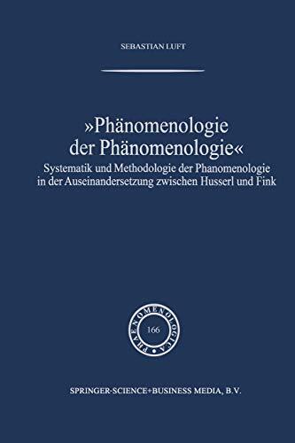 Phänomenologie Der Phänomenologie: Systematik Und Methodologie Der Phänomenologie in Der Auseinandersetzung Zwischen Husserl Und Fink (Phaenomenologica)