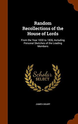 Random Recollections of the House of Lords: From the Year 1830 to 1836, Including Personal Sketches of the Leading Members
