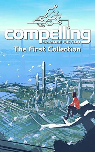 Compelling Science Fiction: The First Collection
